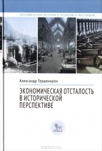 Александр Гершенкрон - Экономическая отсталость в исторической перспективе