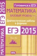  - Математика. Готовимся к ЕГЭ. Диагностические работы в формате ЕГЭ. Базовый уровень