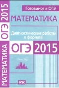  - Математика. Готовимся к ОГЭ. Диагностические работы в формате ОГЭ