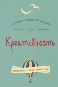 Креативность. Поток и психология открытий и изобретений