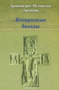  Архимандрит Мелхиседек (Артюхин) - Воскресные беседы