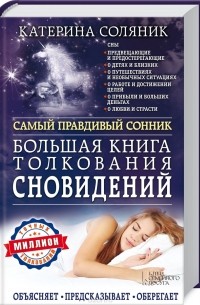 Катерина Соляник - Большая книга толкования сновидений. Самый правдивый сонник. Объясняет. Предсказывает. Оберегает
