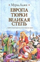 Мурада Аджи - Европа, тюрки, Великая Степь