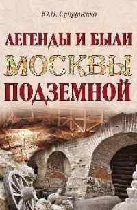 Юрий Супруненко - Легенды и были Москвы подземной