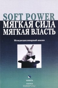  - Soft Power, мягкая сила, мягкая власть. Междисциплинарный анализ