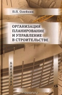 Павел Олейник - Организация планирование и управление в строительстве. Учебник