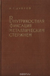 Яков Дубров - Внутрикостная фиксация металлическим стержнем при переломах длинных трубчатых костей