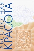 Абсолютная красота. Сияющая кожа и внутренняя гармония. Древние тайны аюрведы