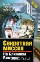 Александр Киселёв - Секретная миссия на Ближнем Востоке