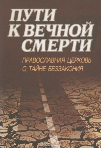  - Пути к вечной смерти. Православная церковь о тайне беззакония (сборник)