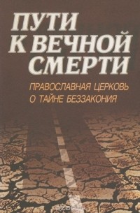  - Пути к вечной смерти. Православная церковь о тайне беззакония (сборник)