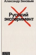 Александр Зиновьев - Русский эксперимент