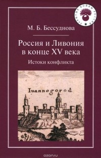 Марина Бессуднова - Россия и Ливония в конце XV века. Истоки конфликта