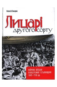 Алексей Сокирко - Лицарі другого сорту. Наймане військо Лівобережної Гетьманщини 1669-1726 рр.