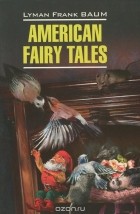 Лаймен Фрэнк Баум - American Fairy Tales (сборник)