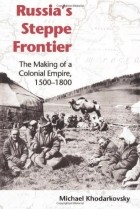 Майкл Ходарковский - Russia&#039;s Steppe Frontier: The Making of a Colonial Empire, 1500-1800