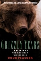Doug Peacock - Grizzly Years: In Search of the American Wilderness