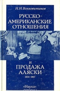 Николай Болховитинов - Русско-американские отношения и продажа Аляски 1834-1867