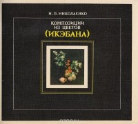 Нина Николаенко - Композиции из цветов (Икэбана)