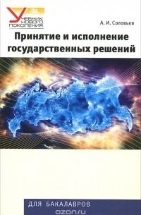 Александр Соловьев - Принятие и исполнение государственных решений. Учебное пособие