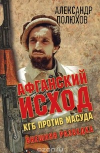 Александр Полюхов - Афганский исход. КГБ против Масуда