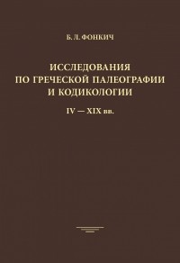 Борис Фонкич - Исследования по греческой палеографии и кодикологии. IV-XIX вв