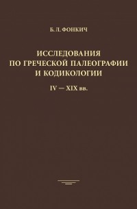 Борис Фонкич - Исследования по греческой палеографии и кодикологии. IV-XIX вв