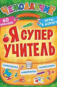 Е. Ясная - Я супер учитель. Игры в дорогу (+ многоразовые наклейки)