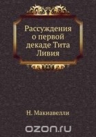 Никколо Макиавелли - Рассуждения о первой декаде Тита Ливия