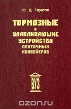 Юрий Тарасов - Тормозные и улавливающие устройства ленточных конвейеров. Учебное пособие