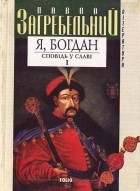 Павло Загребельний - Я, Богдан. Сповідь у славі. Книга І