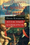 Поль Клодель - Атласный башмачок