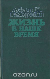 Джон Кеннет Гэлбрейт - Жизнь в наше время