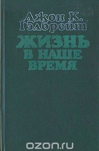 Джон Кеннет Гэлбрейт - Жизнь в наше время