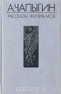 Алексей Чапыгин - Рассказы (1918—1930). Жизнь моя (сборник)