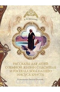 Александра Бахметева - Рассказы для детей о земной жизни Спасителя и Господа нашего Иисуса Христа