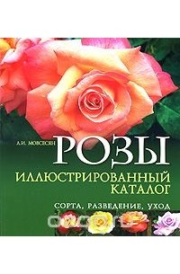 Любовь Мовсеян - Розы. Иллюстрированный каталог. Сорта, разведение, уход