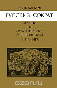 Анна Михальская - Русский Сократ. Лекции по сравнительно-исторической риторике