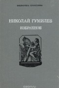 Николай Гумилёв - Николай Гумилев. Избранное (сборник)