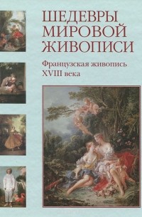  - Шедевры мировой живописи. Французская живопись XVIII века