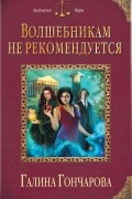 Галина Гончарова - Волшебникам не рекомендуется