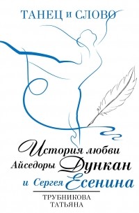 Татьяна Трубникова - Танец и слово. История любви Айседоры Дункан и Сергея Есенина