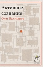 Олег Бахтияров - Активное сознание