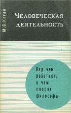 Моисей Каган - Человеческая деятельность. Над чем работают, о чем спорят философы