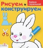 И. Васильева - Рисуем и конструируем. Зайка серенький
