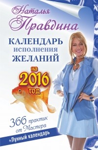 Наталия Правдина - Календарь исполнения желаний на 2016 год. 366 практик от Мастера. Лунный календарь