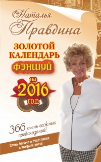 Наталия Правдина - Золотой календарь фэншуй на 2016 год. 366 очень важных предсказаний! Стань богаче и счастливее с каждым днем!