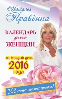 Наталия Правдина - Календарь для женщин на каждый день 2016 года. 366 самых сильных практик!