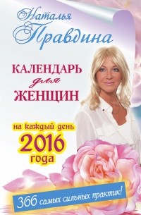Наталия Правдина - Календарь для женщин на каждый день 2016 года. 366 самых сильных практик!