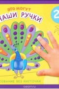 М. Колпакова - Это могут наши ручки. Рисование без кисточки